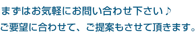 まずはお気軽にお問い合わせ下さい♪