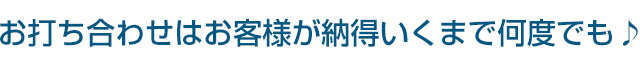 お打ち合わせはお客様が納得いくまで何度でも♪